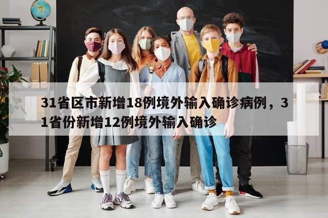 31省区市新增18例境外输入确诊病例	，31省份新增12例境外输入确诊-第1张图片-分享有趣的实用知识