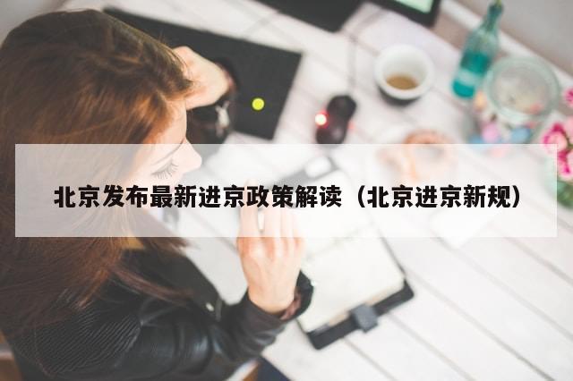 北京发布最新进京政策解读（北京进京新规）-第1张图片-分享有趣的实用知识