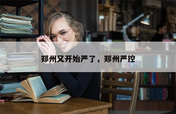 郑州又开始严了，郑州严控-第1张图片-分享有趣的实用知识