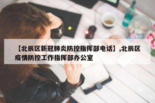 【北辰区新冠肺炎防控指挥部电话】,北辰区疫情防控工作指挥部办公室