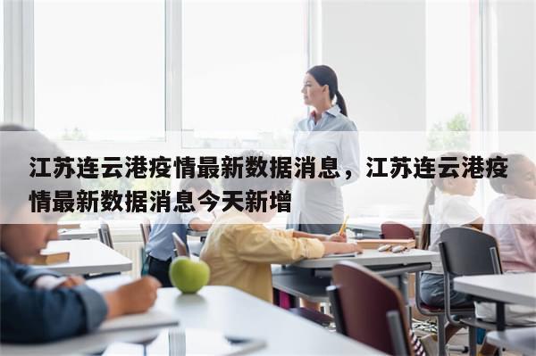 江苏连云港疫情最新数据消息，江苏连云港疫情最新数据消息今天新增-第1张图片-分享有趣的实用知识