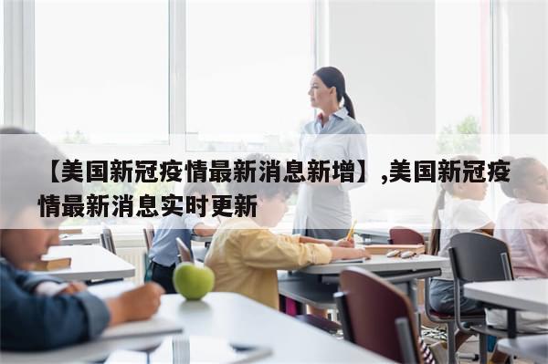 【美国新冠疫情最新消息新增】,美国新冠疫情最新消息实时更新-第1张图片-分享有趣的实用知识