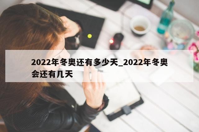 2022年冬奥还有多少天_2022年冬奥会还有几天-第1张图片-分享有趣的实用知识 2022年冬奥还有多少天_2022年冬奥会还有几天-第1张图片-分享有趣的实用知识