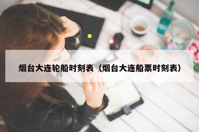 烟台大连轮船时刻表(烟台大连船票时刻表)-第1张图片-分享有趣的实用知识 烟台大连轮船时刻表(烟台大连船票时刻表)-第1张图片-分享有趣的实用知识