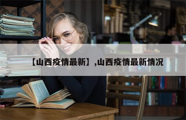 【山西疫情最新】,山西疫情最新情况-第1张图片-分享有趣的实用知识