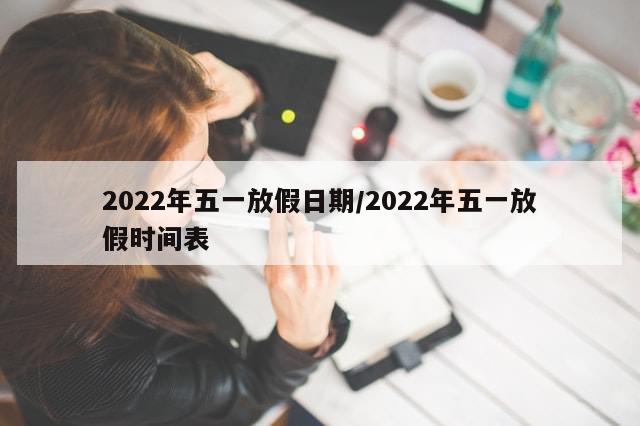 2022年五一放假日期/2022年五一放假时间表-第1张图片-分享有趣的实用知识