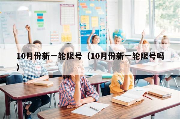 10月份新一轮限号(10月份新一轮限号吗)-第1张图片-分享有趣的实用知识 10月份新一轮限号(10月份新一轮限号吗)-第1张图片-分享有趣的实用知识