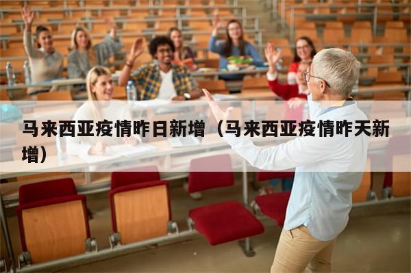 马来西亚疫情昨日新增（马来西亚疫情昨天新增）-第1张图片-分享有趣的实用知识