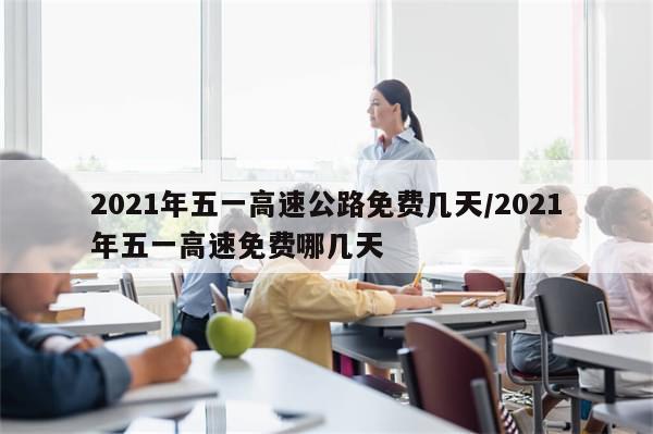 2021年五一高速公路免费几天/2021年五一高速免费哪几天-第1张图片-分享有趣的实用知识