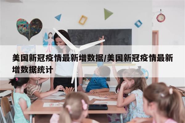 美国新冠疫情最新增数据/美国新冠疫情最新增数据统计-第1张图片-分享有趣的实用知识 美国新冠疫情最新增数据/美国新冠疫情最新增数据统计-第1张图片-分享有趣的实用知识