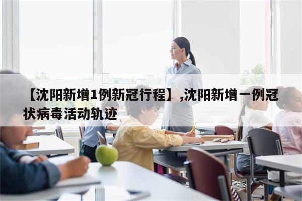 【沈阳新增1例新冠行程】,沈阳新增一例冠状病毒活动轨迹-第1张图片-分享有趣的实用知识 【沈阳新增1例新冠行程】,沈阳新增一例冠状病毒活动轨迹-第1张图片-分享有趣的实用知识