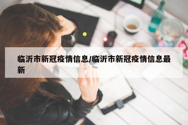 临沂市新冠疫情信息/临沂市新冠疫情信息最新-第1张图片-分享有趣的实用知识 临沂市新冠疫情信息/临沂市新冠疫情信息最新-第1张图片-分享有趣的实用知识