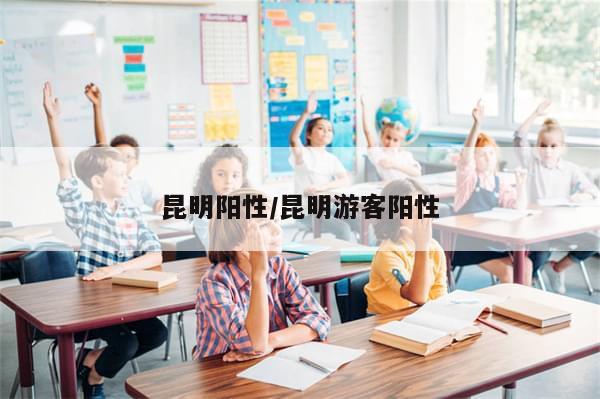 昆明阳性/昆明游客阳性-第1张图片-分享有趣的实用知识 昆明阳性/昆明游客阳性-第1张图片-分享有趣的实用知识