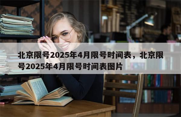 北京限号2025年4月限号时间表，北京限号2025年4月限号时间表图片-第1张图片-分享有趣的实用知识