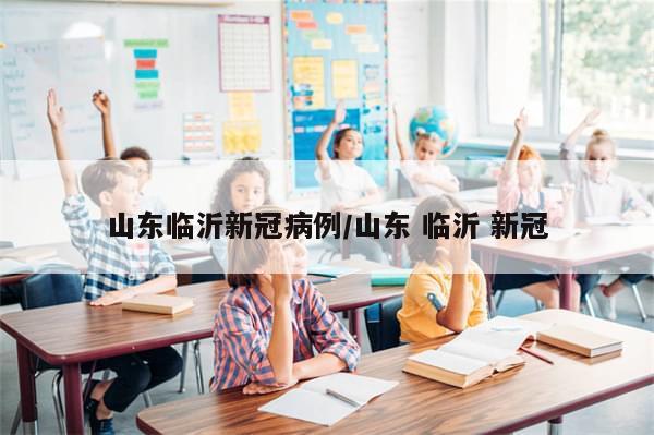 山东临沂新冠病例/山东 临沂 新冠-第1张图片-分享有趣的实用知识 山东临沂新冠病例/山东 临沂 新冠-第1张图片-分享有趣的实用知识