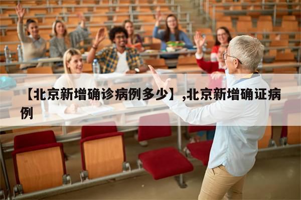 【北京新增确诊病例多少】,北京新增确证病例-第1张图片-分享有趣的实用知识