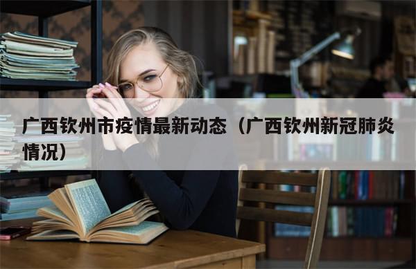 广西钦州市疫情最新动态(广西钦州新冠肺炎情况)-第1张图片-分享有趣的实用知识 广西钦州市疫情最新动态(广西钦州新冠肺炎情况)-第1张图片-分享有趣的实用知识