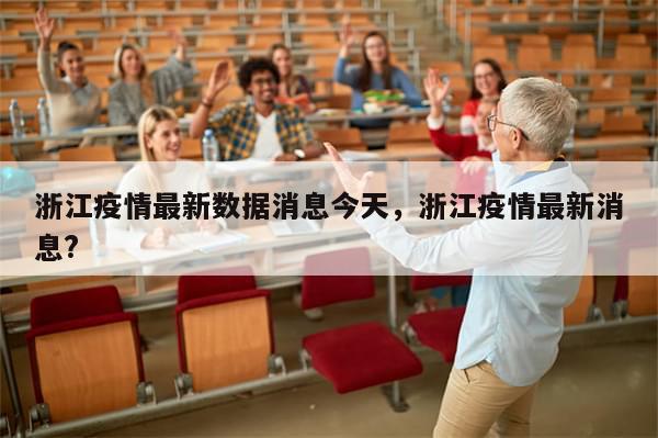 浙江疫情最新数据消息今天，浙江疫情最新消息?-第1张图片-分享有趣的实用知识