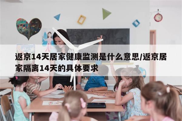 返京14天居家健康监测是什么意思/返京居家隔离14天的具体要求-第1张图片-分享有趣的实用知识 返京14天居家健康监测是什么意思/返京居家隔离14天的具体要求-第1张图片-分享有趣的实用知识
