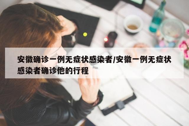 安徽确诊一例无症状感染者/安徽一例无症状感染者确诊他的行程-第1张图片-分享有趣的实用知识 安徽确诊一例无症状感染者/安徽一例无症状感染者确诊他的行程-第1张图片-分享有趣的实用知识