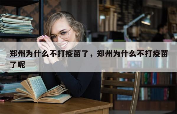 郑州为什么不打疫苗了，郑州为什么不打疫苗了呢-第1张图片-分享有趣的实用知识