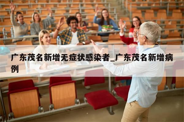 广东茂名新增无症状感染者_广东茂名新增病例-第1张图片-分享有趣的实用知识