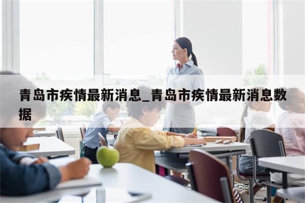 青岛市疾情最新消息_青岛市疾情最新消息数据-第1张图片-分享有趣的实用知识 青岛市疾情最新消息_青岛市疾情最新消息数据-第1张图片-分享有趣的实用知识