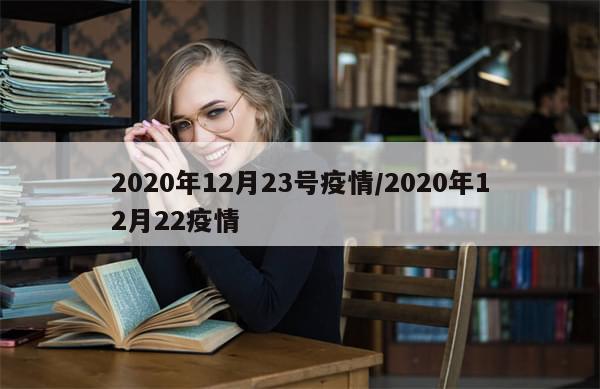 2020年12月23号疫情/2020年12月22疫情-第1张图片-分享有趣的实用知识 2020年12月23号疫情/2020年12月22疫情-第1张图片-分享有趣的实用知识