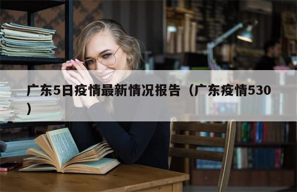 广东5日疫情最新情况报告(广东疫情530)-第1张图片-分享有趣的实用知识 广东5日疫情最新情况报告(广东疫情530)-第1张图片-分享有趣的实用知识