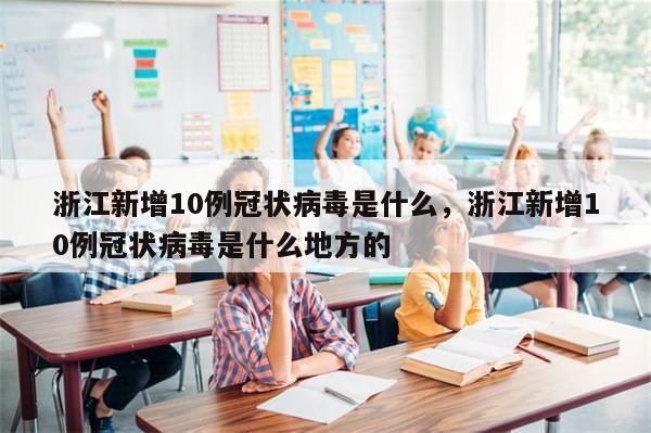 浙江新增10例冠状病毒是什么，浙江新增10例冠状病毒是什么地方的-第1张图片-分享有趣的实用知识