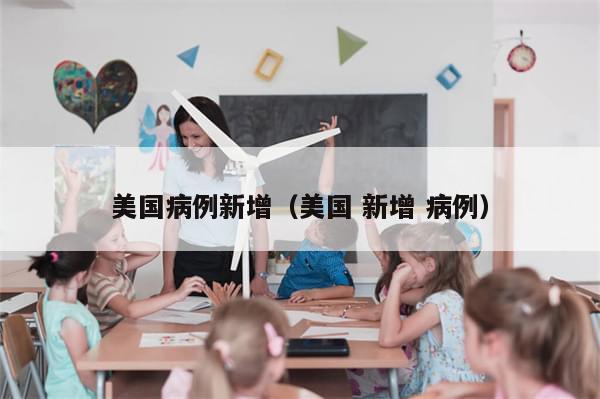 美国病例新增（美国 新增 病例）-第1张图片-分享有趣的实用知识