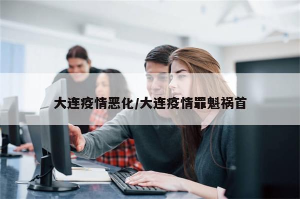 大连疫情恶化/大连疫情罪魁祸首-第1张图片-分享有趣的实用知识