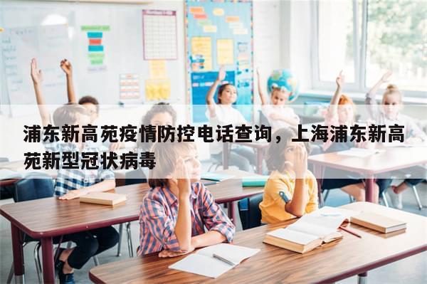 浦东新高苑疫情防控电话查询，上海浦东新高苑新型冠状病毒-第1张图片-分享有趣的实用知识
