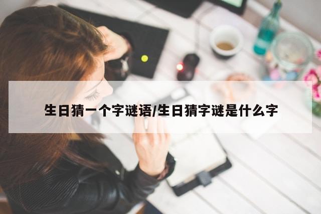 生日猜一个字谜语/生日猜字谜是什么字-第1张图片-分享有趣的实用知识 生日猜一个字谜语/生日猜字谜是什么字-第1张图片-分享有趣的实用知识