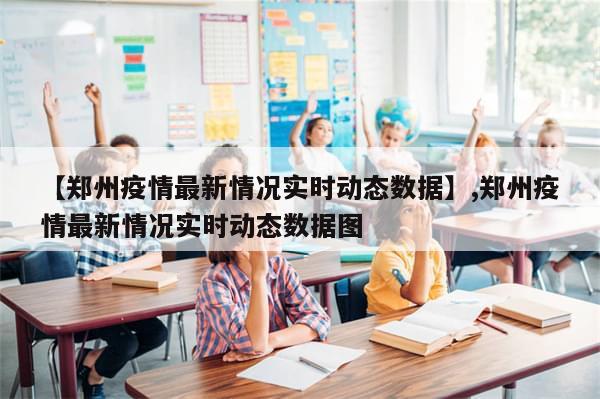 【郑州疫情最新情况实时动态数据】,郑州疫情最新情况实时动态数据图