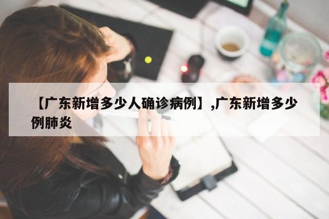 【广东新增多少人确诊病例】,广东新增多少例肺炎