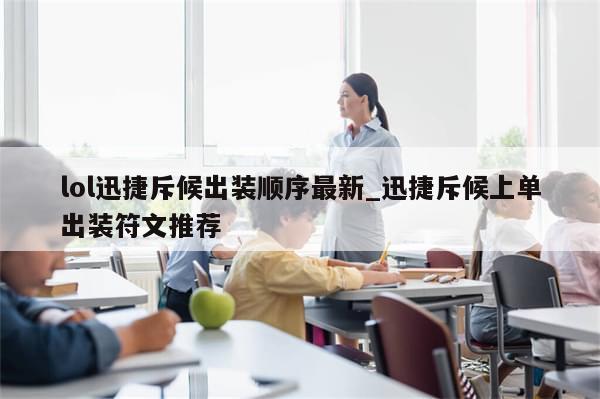 lol迅捷斥候出装顺序最新_迅捷斥候上单出装符文推荐