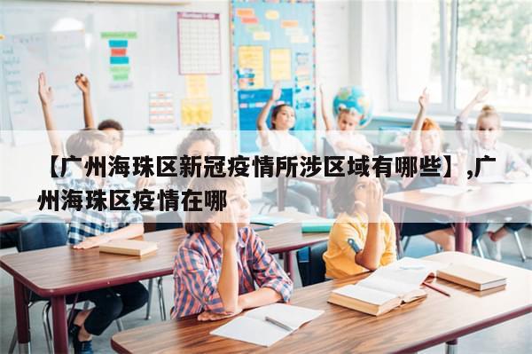 【广州海珠区新冠疫情所涉区域有哪些】,广州海珠区疫情在哪