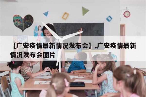 【广安疫情最新情况发布会】,广安疫情最新情况发布会图片