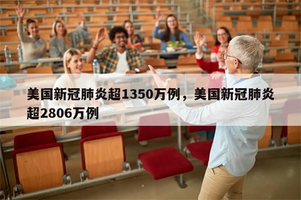 美国新冠肺炎超1350万例，美国新冠肺炎超2806万例
