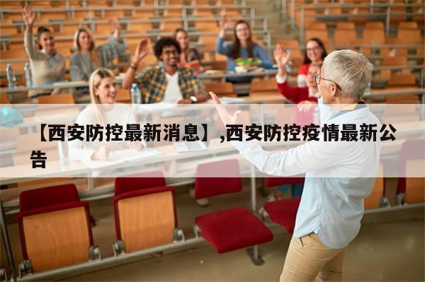 【西安防控最新消息】,西安防控疫情最新公告