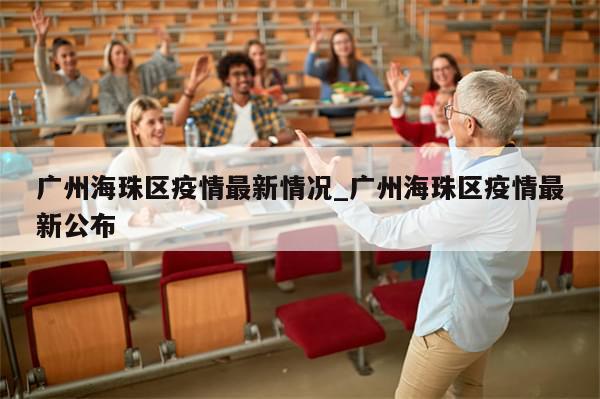 广州海珠区疫情最新情况_广州海珠区疫情最新公布