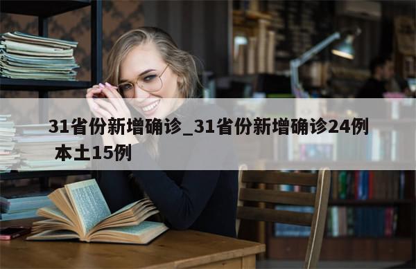 31省份新增确诊_31省份新增确诊24例 本土15例