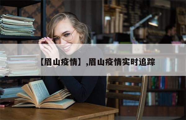 【眉山疫情】,眉山疫情实时追踪