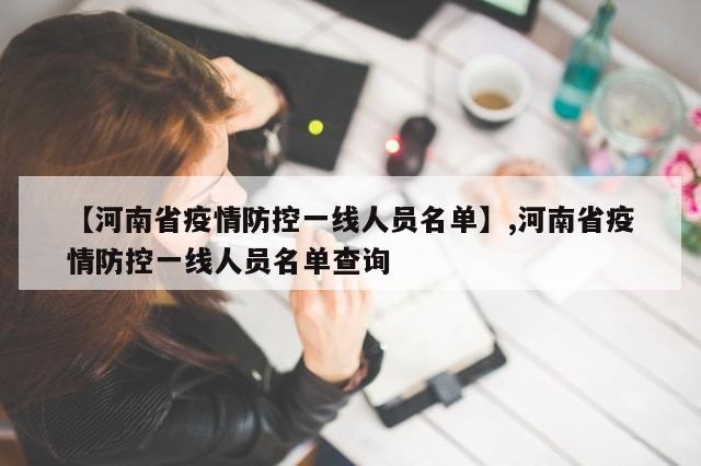 【河南省疫情防控一线人员名单】,河南省疫情防控一线人员名单查询