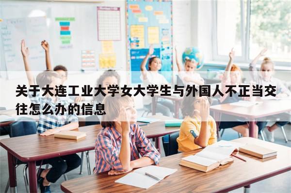 关于大连工业大学女大学生与外国人不正当交往怎么办的信息