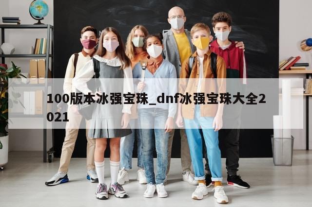 100版本冰强宝珠_dnf冰强宝珠大全2021