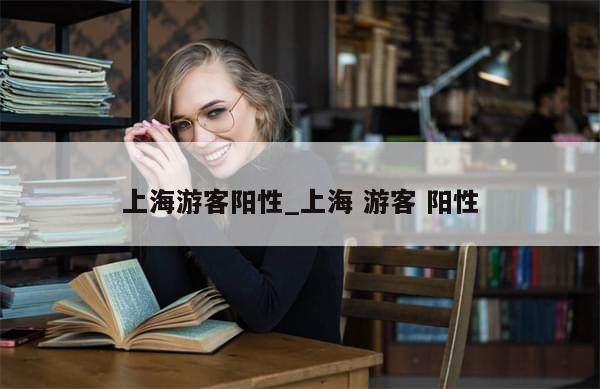 上海游客阳性_上海 游客 阳性