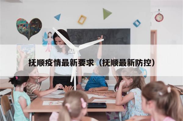 抚顺疫情最新要求（抚顺最新防控）