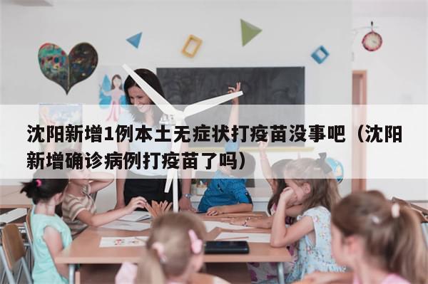 沈阳新增1例本土无症状打疫苗没事吧（沈阳新增确诊病例打疫苗了吗）